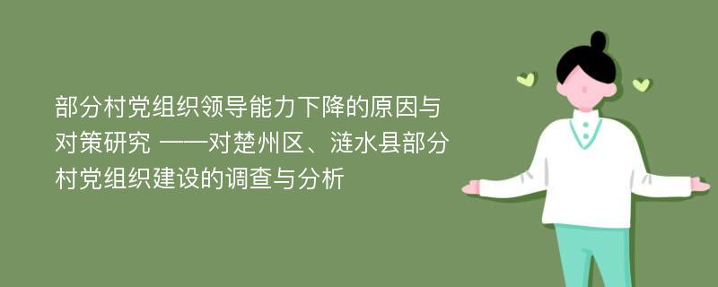 部分村党组织领导能力下降的原因与对策研究 ——对楚州区、涟水县部分村党组织建设的调查与分析