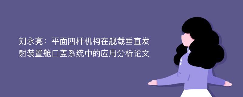 刘永亮：平面四杆机构在舰载垂直发射装置舱口盖系统中的应用分析论文