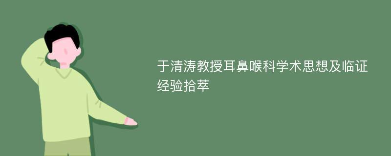 于清涛教授耳鼻喉科学术思想及临证经验拾萃