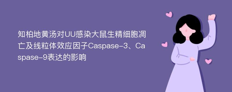 知柏地黄汤对UU感染大鼠生精细胞凋亡及线粒体效应因子Caspase-3、Caspase-9表达的影响