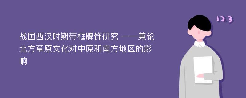 战国西汉时期带框牌饰研究 ——兼论北方草原文化对中原和南方地区的影响