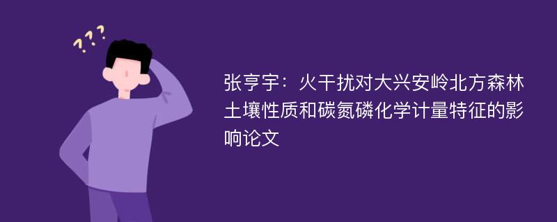 张亨宇：火干扰对大兴安岭北方森林土壤性质和碳氮磷化学计量特征的影响论文