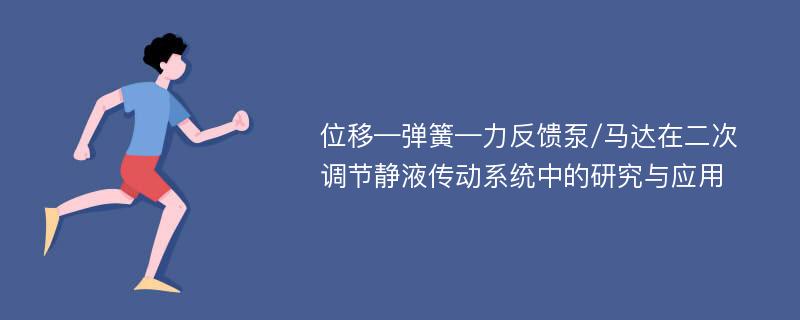 位移—弹簧—力反馈泵/马达在二次调节静液传动系统中的研究与应用