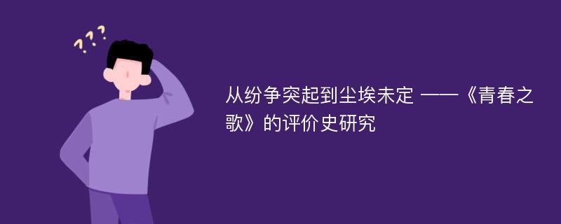 从纷争突起到尘埃未定 ——《青春之歌》的评价史研究