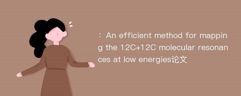 ：An efficient method for mapping the 12C+12C molecular resonances at low energies论文