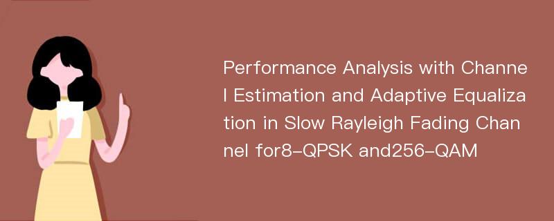 Performance Analysis with Channel Estimation and Adaptive Equalization in Slow Rayleigh Fading Channel for8-QPSK and256-QAM