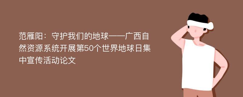 范雁阳：守护我们的地球——广西自然资源系统开展第50个世界地球日集中宣传活动论文