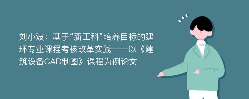 刘小波：基于“新工科”培养目标的建环专业课程考核改革实践——以《建筑设备CAD制图》课程为例论文