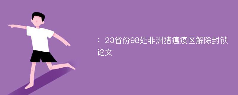 ：23省份98处非洲猪瘟疫区解除封锁论文