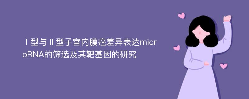 Ⅰ型与Ⅱ型子宫内膜癌差异表达microRNA的筛选及其靶基因的研究