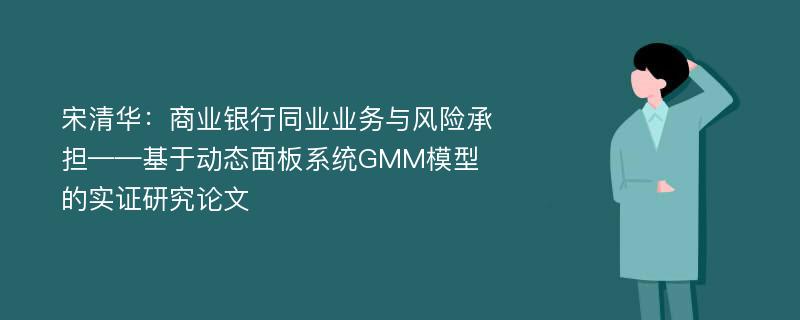 宋清华：商业银行同业业务与风险承担——基于动态面板系统GMM模型的实证研究论文