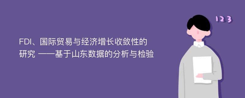 FDI、国际贸易与经济增长收敛性的研究 ——基于山东数据的分析与检验