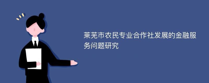 莱芜市农民专业合作社发展的金融服务问题研究