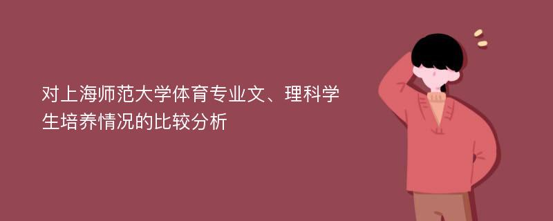 对上海师范大学体育专业文、理科学生培养情况的比较分析