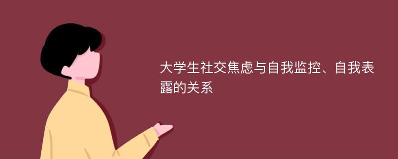 大学生社交焦虑与自我监控、自我表露的关系