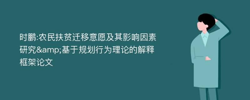 时鹏:农民扶贫迁移意愿及其影响因素研究&基于规划行为理论的解释框架论文