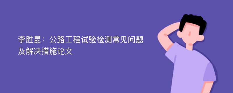 李胜昆：公路工程试验检测常见问题及解决措施论文