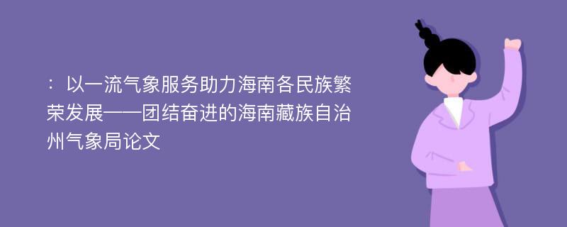 ：以一流气象服务助力海南各民族繁荣发展——团结奋进的海南藏族自治州气象局论文