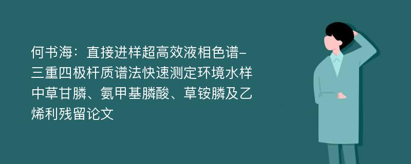 何书海：直接进样超高效液相色谱-三重四极杆质谱法快速测定环境水样中草甘膦、氨甲基膦酸、草铵膦及乙烯利残留论文