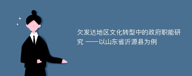 欠发达地区文化转型中的政府职能研究 ——以山东省沂源县为例