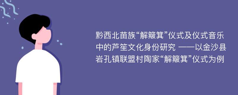 黔西北苗族“解簸箕”仪式及仪式音乐中的芦笙文化身份研究 ——以金沙县岩孔镇联盟村陶家“解簸箕”仪式为例