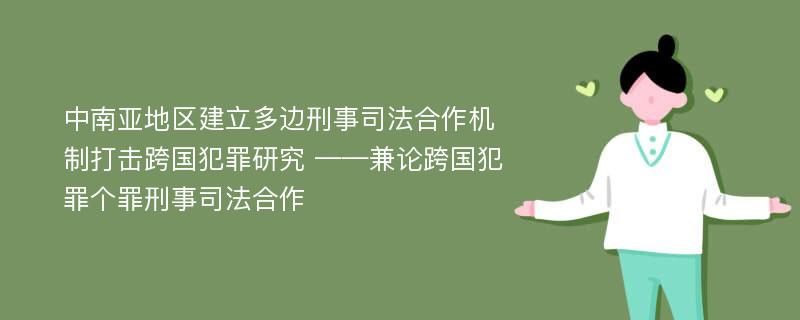 中南亚地区建立多边刑事司法合作机制打击跨国犯罪研究 ——兼论跨国犯罪个罪刑事司法合作