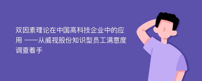 双因素理论在中国高科技企业中的应用 ——从威视股份知识型员工满意度调查着手