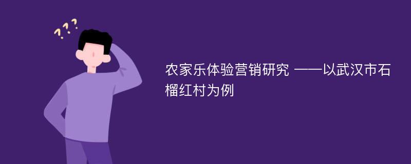 农家乐体验营销研究 ——以武汉市石榴红村为例