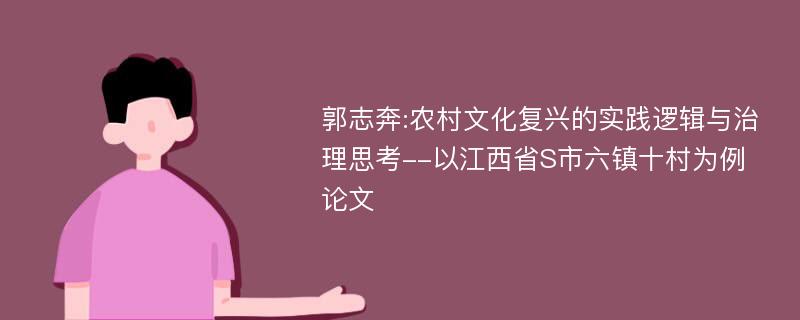 郭志奔:农村文化复兴的实践逻辑与治理思考--以江西省S市六镇十村为例论文