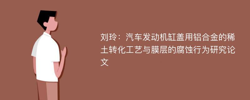 刘玲：汽车发动机缸盖用铝合金的稀土转化工艺与膜层的腐蚀行为研究论文