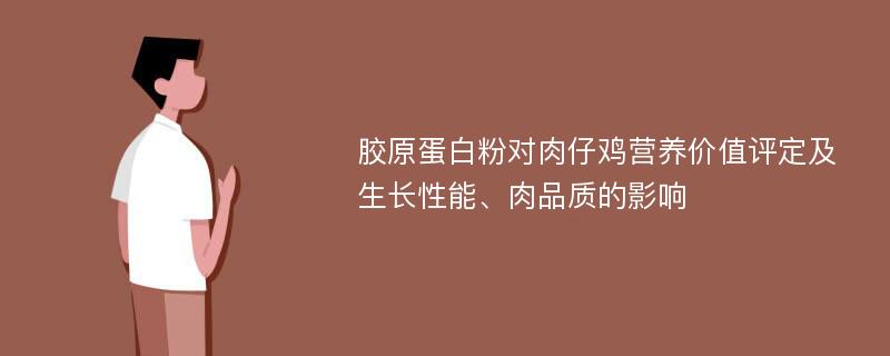 胶原蛋白粉对肉仔鸡营养价值评定及生长性能、肉品质的影响