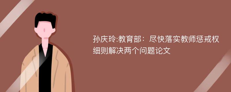 孙庆玲:教育部：尽快落实教师惩戒权细则解决两个问题论文