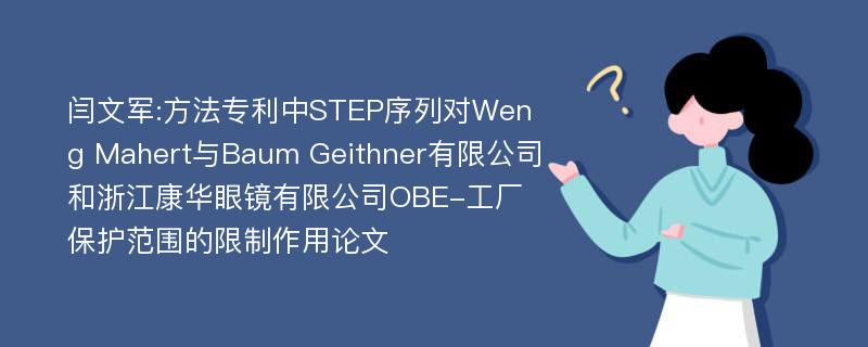 闫文军:方法专利中STEP序列对Weng Mahert与Baum Geithner有限公司和浙江康华眼镜有限公司OBE-工厂保护范围的限制作用论文