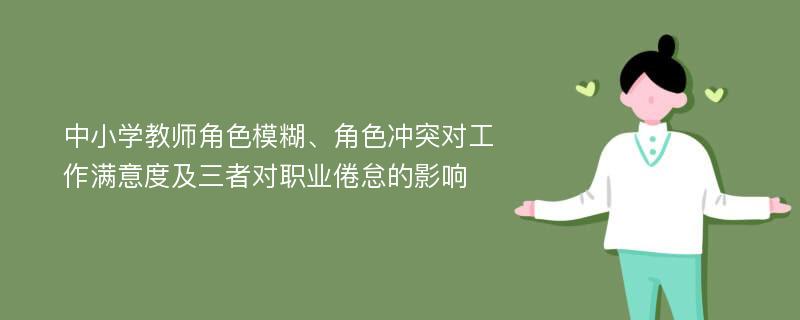 中小学教师角色模糊、角色冲突对工作满意度及三者对职业倦怠的影响