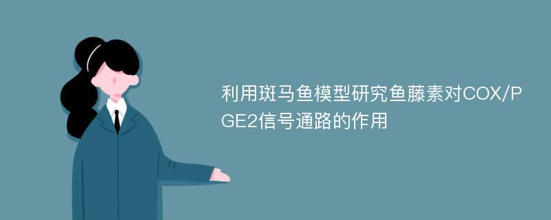 利用斑马鱼模型研究鱼藤素对COX/PGE2信号通路的作用