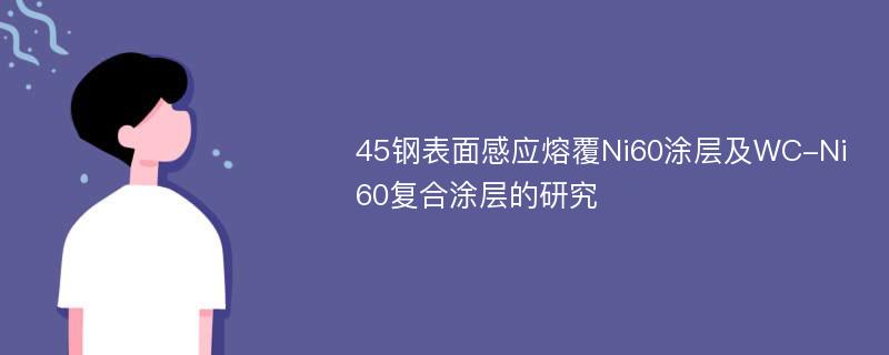 45钢表面感应熔覆Ni60涂层及WC-Ni60复合涂层的研究