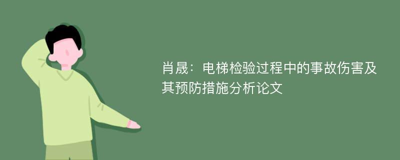 肖晟：电梯检验过程中的事故伤害及其预防措施分析论文