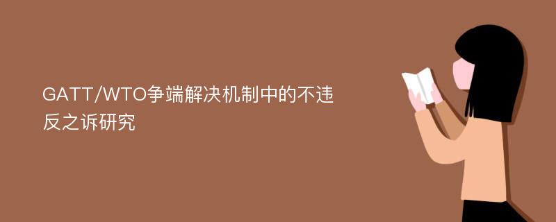 GATT/WTO争端解决机制中的不违反之诉研究