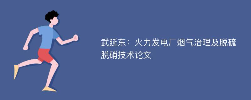 武延东：火力发电厂烟气治理及脱硫脱硝技术论文