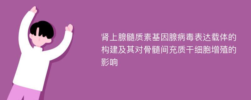 肾上腺髓质素基因腺病毒表达载体的构建及其对骨髓间充质干细胞增殖的影响