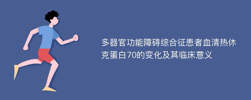 多器官功能障碍综合征患者血清热休克蛋白70的变化及其临床意义