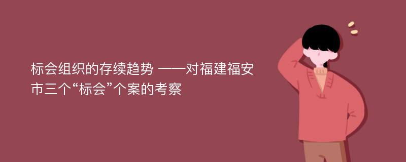 标会组织的存续趋势 ——对福建福安市三个“标会”个案的考察