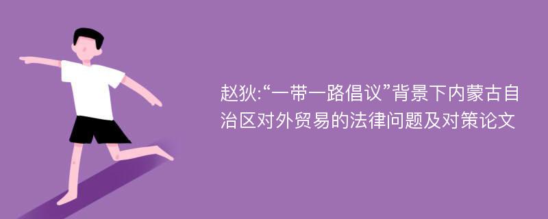 赵狄:“一带一路倡议”背景下内蒙古自治区对外贸易的法律问题及对策论文