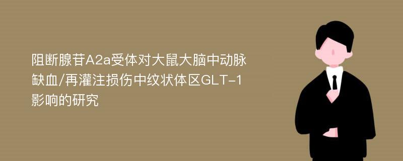 阻断腺苷A2a受体对大鼠大脑中动脉缺血/再灌注损伤中纹状体区GLT-1影响的研究