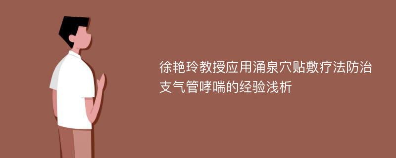 徐艳玲教授应用涌泉穴贴敷疗法防治支气管哮喘的经验浅析