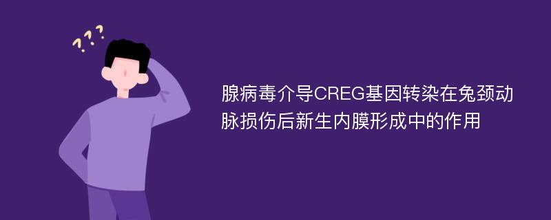 腺病毒介导CREG基因转染在兔颈动脉损伤后新生内膜形成中的作用