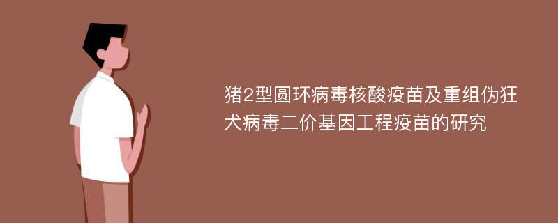 猪2型圆环病毒核酸疫苗及重组伪狂犬病毒二价基因工程疫苗的研究