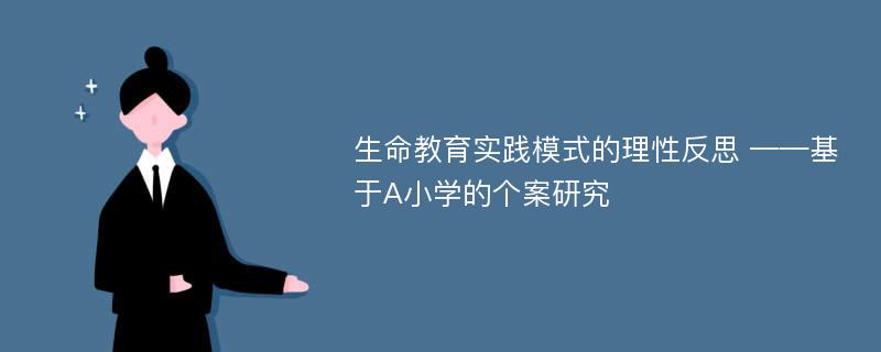 生命教育实践模式的理性反思 ——基于A小学的个案研究