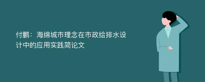 付鹏：海绵城市理念在市政给排水设计中的应用实践简论文