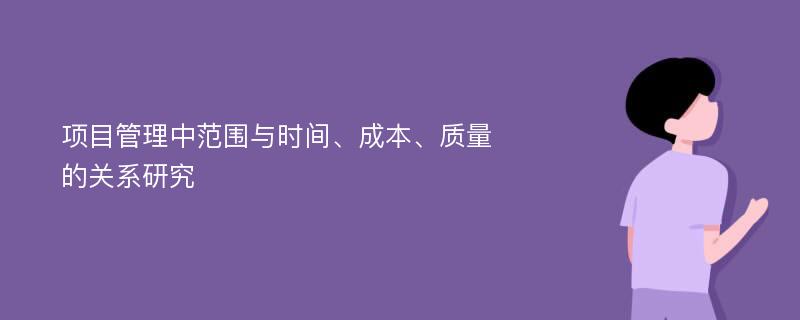 项目管理中范围与时间、成本、质量的关系研究